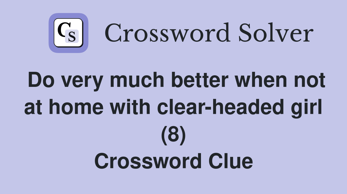 Do very much better when not at home with clearheaded girl (8